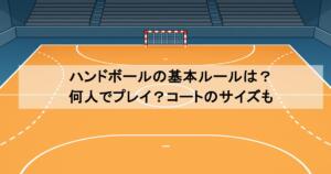 ハンドボールの基本ルールは？何人でプレイ？コートのサイズも