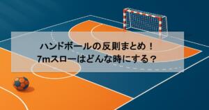 ハンドボールの反則まとめ！7mスローはどんな時にする？
