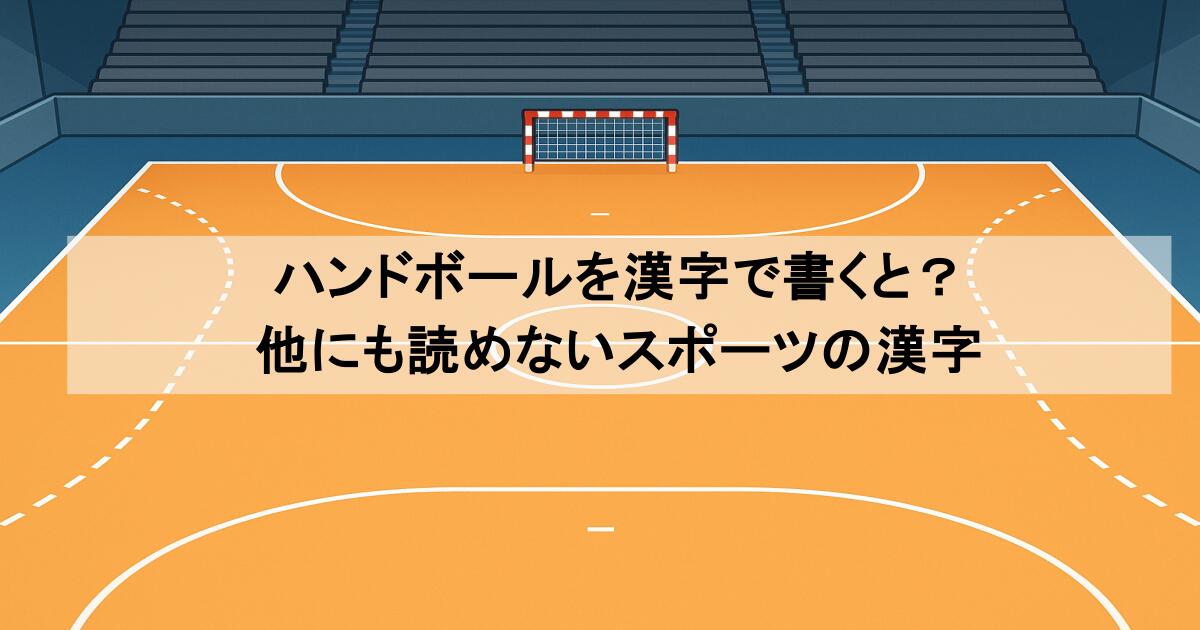 ハンドボールを漢字で書くと？他にも読めないスポーツの漢字