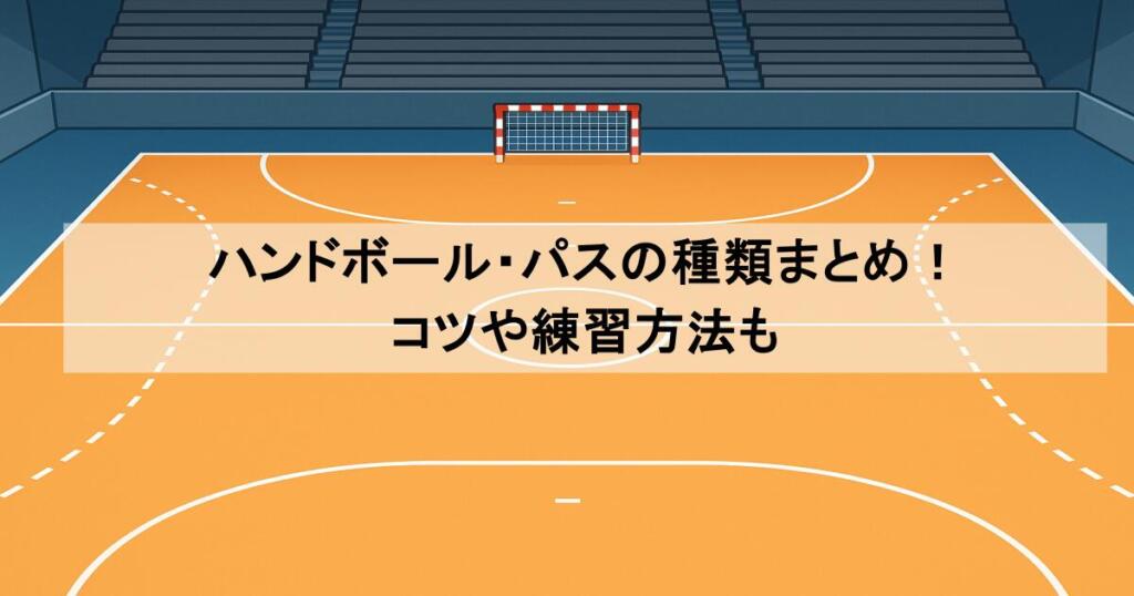 ハンドボール・パスの種類まとめ!コツや練習方法も