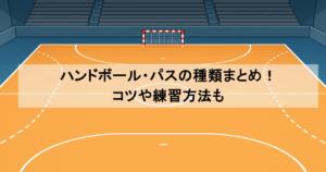 ハンドボール・パスの種類まとめ！コツや練習方法も