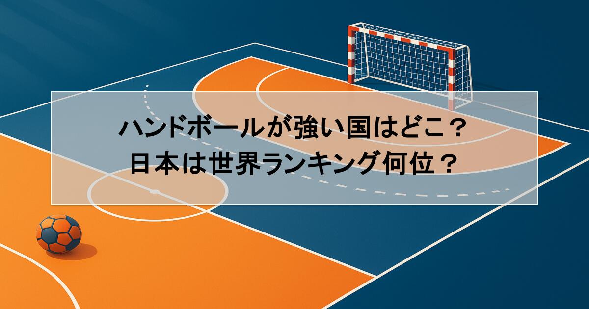 ハンドボールが強い国はどこ？日本は世界ランキング何位？