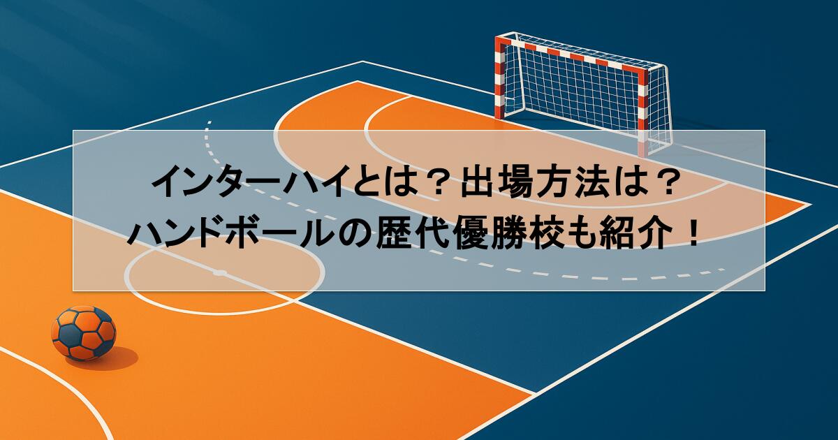 インターハイとは？出場方法は？ハンドボールの歴代優勝校も紹介！
