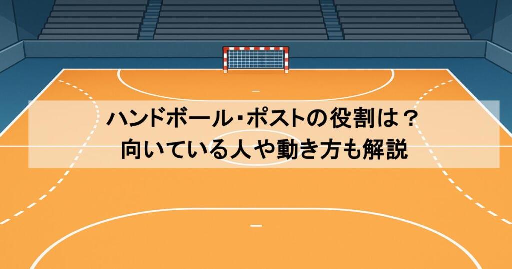 ハンドボール・ポストの役割は?向いている人や動き方も解説