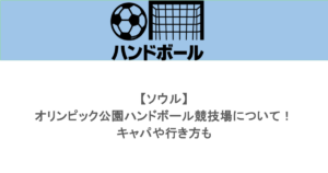 【ソウル】オリンピック公園ハンドボール競技場について！キャパや行き方も