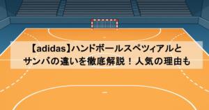 【adidas】ハンドボールスペツィアルとサンバの違いを徹底解説！人気の理由も