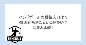ハンドボールの競技人口は？都道府県別だとどこが多い？世界と比較！
