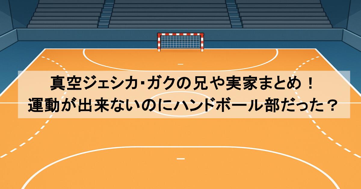 真空ジェシカ・ガクの兄や実家まとめ！運動が出来ないのにハンドボール部だった？