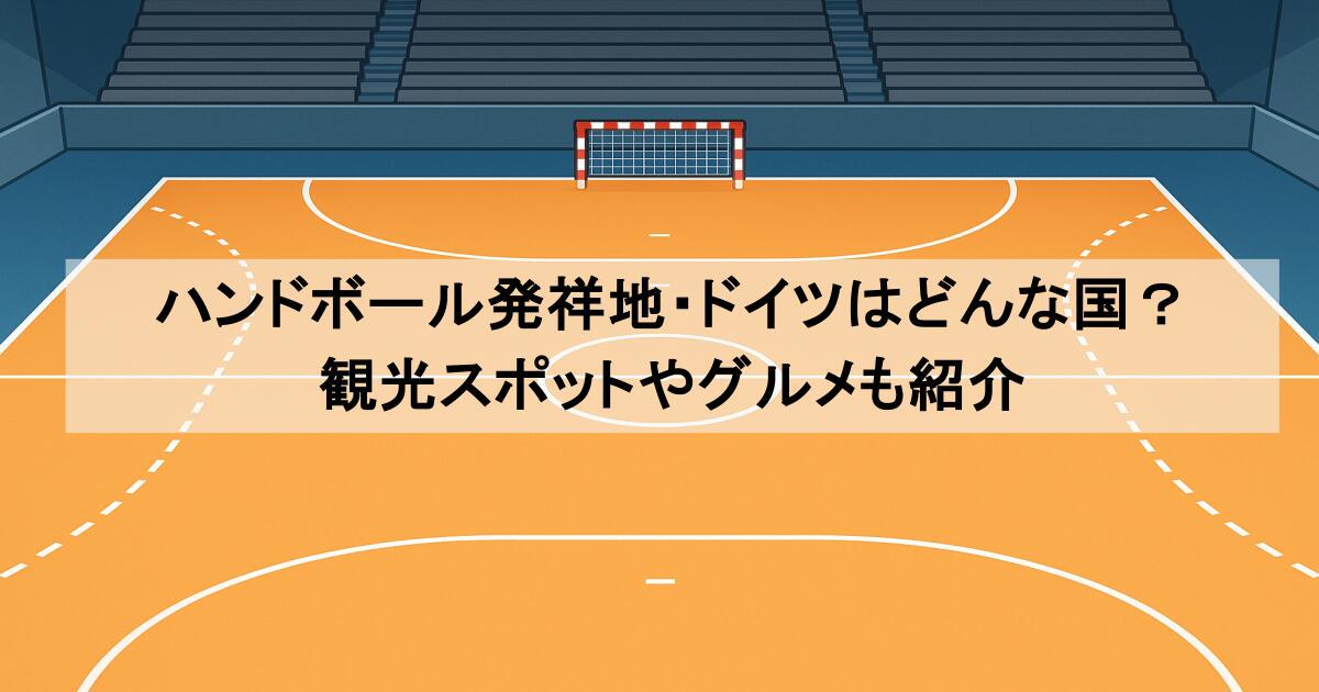 ハンドボール発祥地・ドイツはどんな国？観光スポットやグルメも紹介