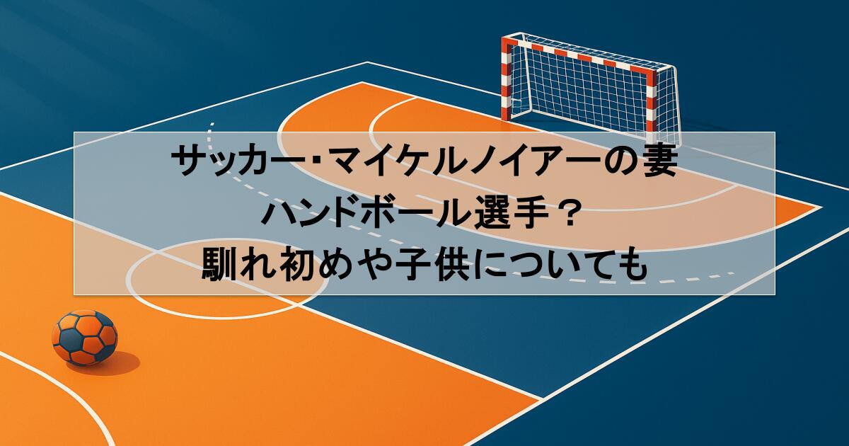 サッカー・マイケルノイアーの妻はハンドボール選手？馴れ初めや子供についても
